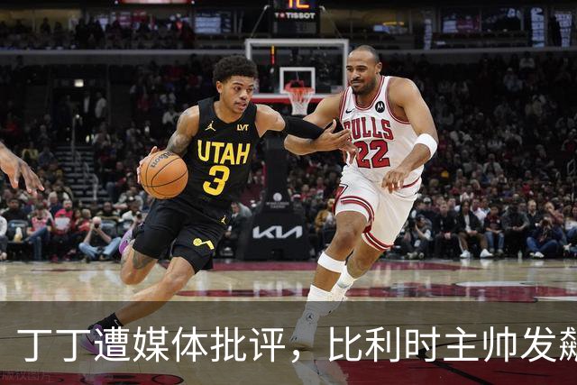 丁丁遭媒体批评，比利时主帅发飙：你们是真不知道他是什么级别
