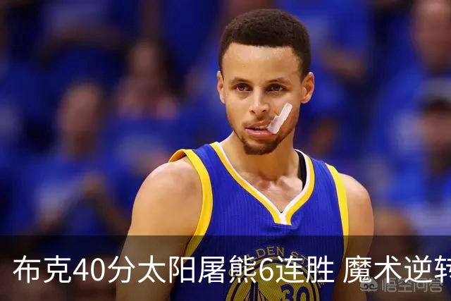 布克40分太阳屠熊6连胜 魔术逆转绿军6连胜