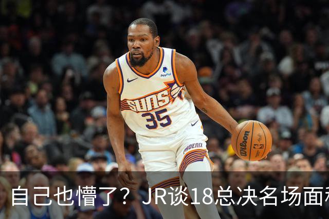 自己也懵了？JR谈18总决名场面称当时打平！几年前曾承认以为领先